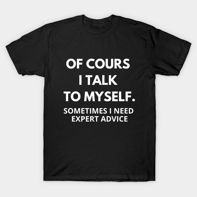 Of course I talk to myself, sometimes I need expert advice T-Shirt by Word and Saying